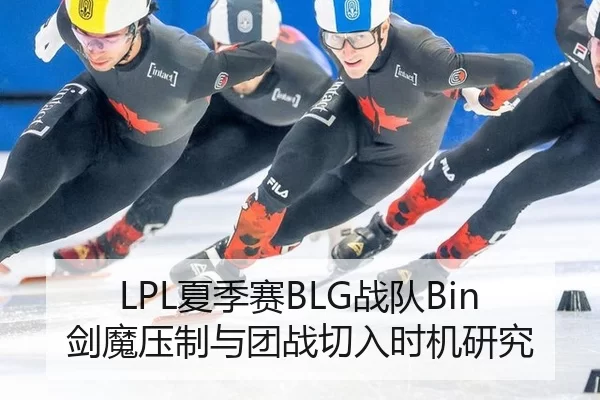 LPL夏季赛BLG战队Bin剑魔压制与团战切入时机研究