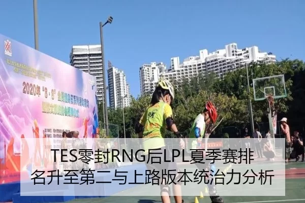 TES零封RNG后LPL夏季赛排名升至第二与上路版本统治力分析