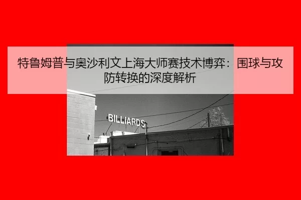 特鲁姆普与奥沙利文上海大师赛技术博弈：围球与攻防转换的深度解析